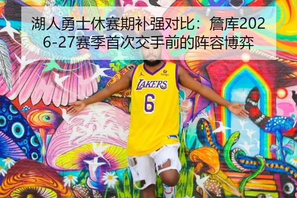 湖人勇士休赛期补强对比：詹库2026-27赛季首次交手前的阵容博弈